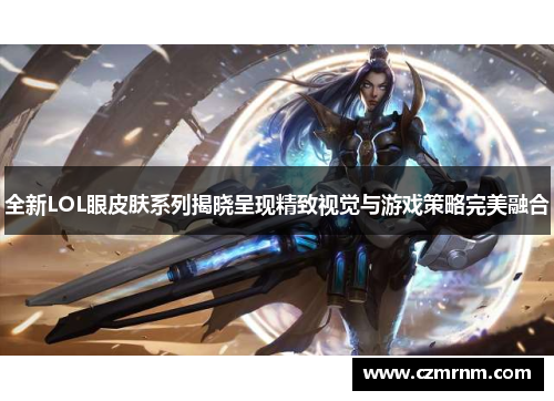 全新LOL眼皮肤系列揭晓呈现精致视觉与游戏策略完美融合 全新LOL眼皮肤系列揭晓呈现精致视觉与游戏策略完美融合