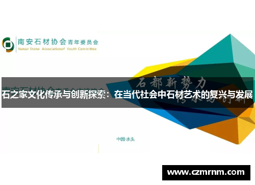 石之家文化传承与创新探索:在当代社会中石材艺术的复兴与发展 石之家文化传承与创新探索:在当代社会中石材艺术的复兴与发展